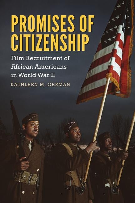 Promises of Citizenship: Film Recruitment of African Americans in World War II by German, Kathleen M.