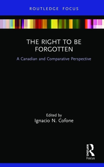 The Right to be Forgotten: A Canadian and Comparative Perspective by Cofone, Ignacio N.