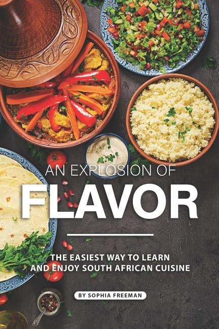 An Explosion of Flavor: The Easiest Way to learn and Enjoy South African Cuisine by Freeman, Sophia