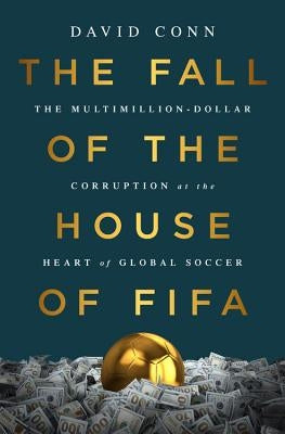 The Fall of the House of Fifa: The Multimillion-Dollar Corruption at the Heart of Global Soccer by Conn, David