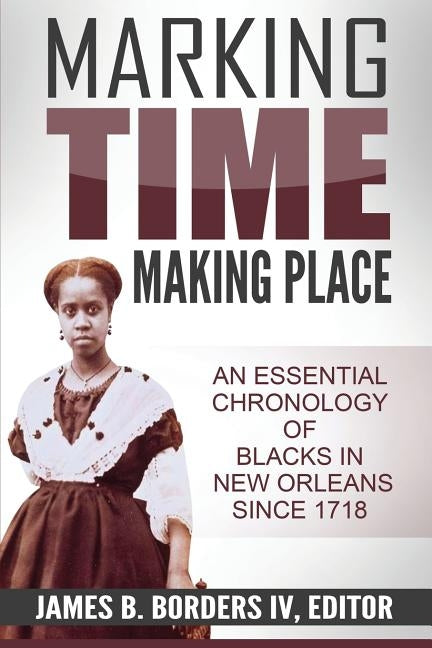 Marking Time, Making Place: A Chronological History of Blacks in New Orleans Since 1718 by Borders IV, James B.