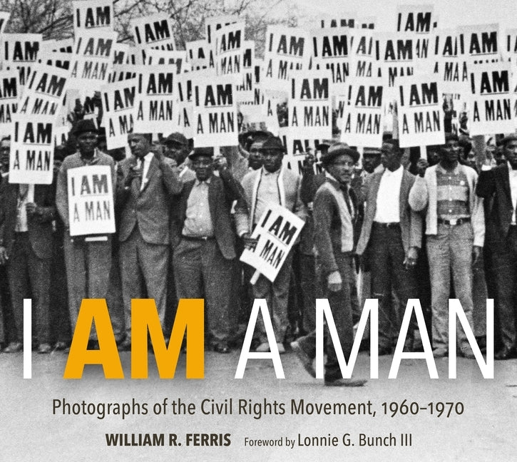 I Am a Man: Photographs of the Civil Rights Movement, 1960-1970 by Ferris, William R.