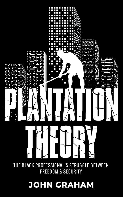 Plantation Theory: The Black Professional's Struggle Between Freedom and Security by Graham, John