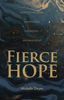 Fierce Hope: Hope for the Weary, Disappointed, Devastated, and Indifferent by Dwyer, Michelle