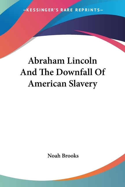 Abraham Lincoln And The Downfall Of American Slavery by Brooks, Noah