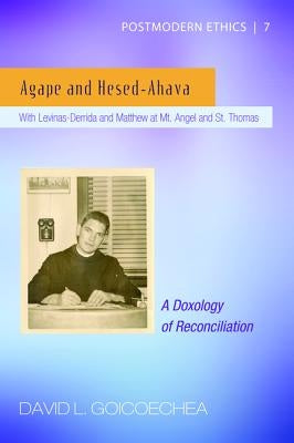 Agape and Hesed-Ahava: With Levinas-Derrida and Matthew at Mt. Angel and St. Thomas (a Doxology of Reconciliation) by Goicoechea, David L.