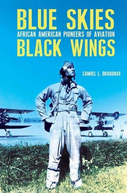 Blue Skies, Black Wings: African American Pioneers of Aviation by Broadnax, Samuel L.