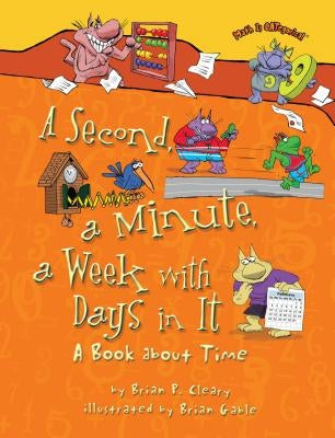 A Second, a Minute, a Week with Days in It: A Book about Time by Cleary, Brian P.