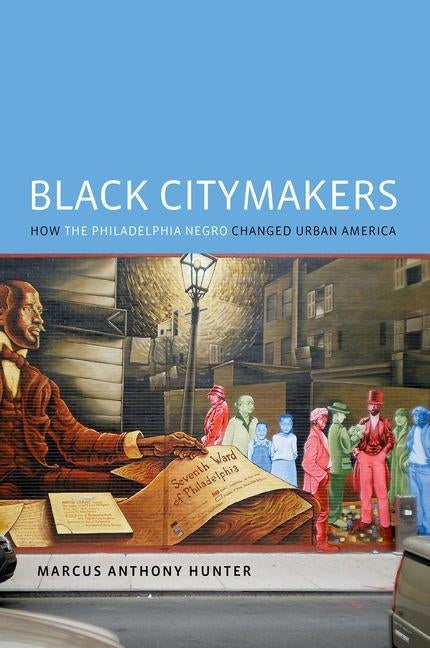Black Citymakers: How the Philadelphia Negro Changed Urban America by Hunter, Marcus Anthony