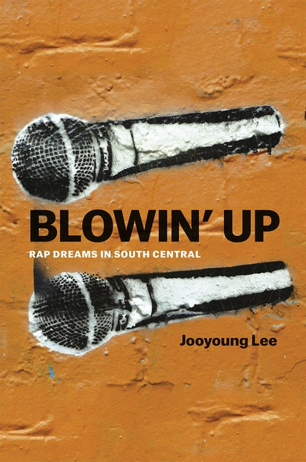 Blowin' Up: Rap Dreams in South Central by Lee, Jooyoung