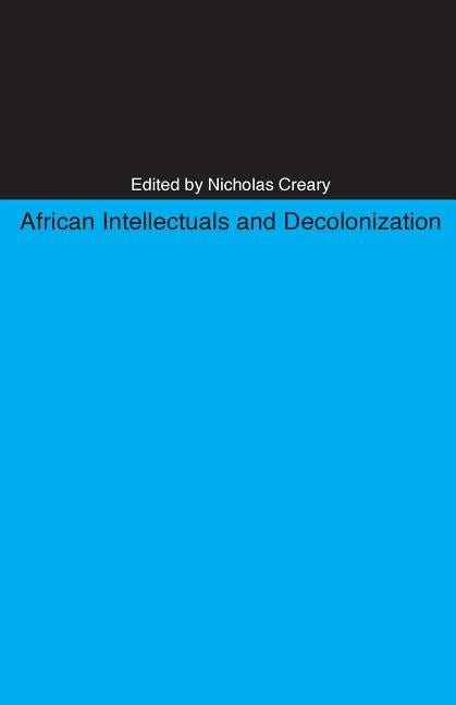 African Intellectuals and Decolonization by Creary, Nicholas M.