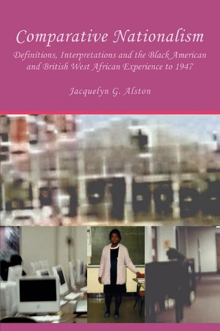 Comparative Nationalism: Definitions, Interpretations and the Black American and British West African Experience to 1947 by Alston, Jacquelyn G.