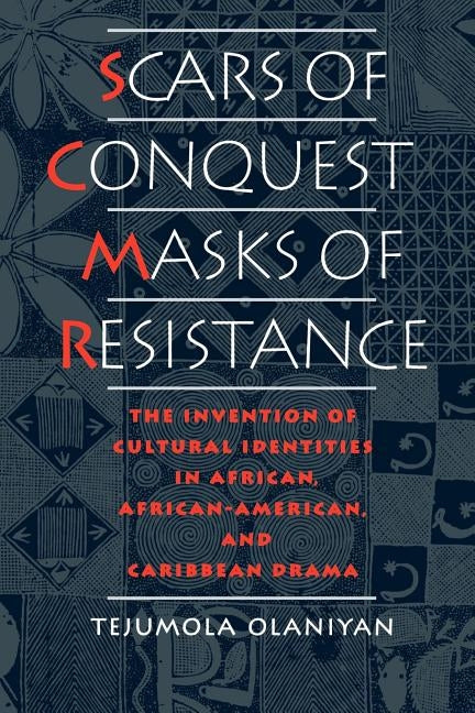 Scars of Conquest/Masks of Resistance: The Invention of Cultural Identities in African, African-American, and Caribbean Drama by Olaniyan, Tejumola