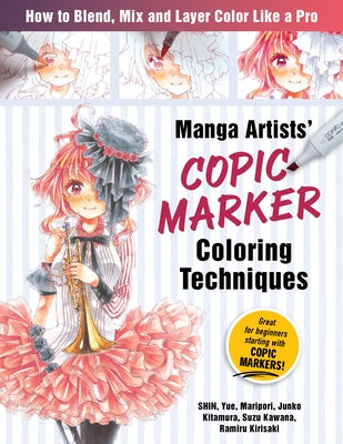 Manga Artists Copic Marker Coloring Techniques: Learn How to Blend, Mix and Layer Color Like a Pro by Shin