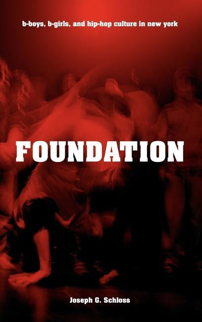 Foundation: B-Boys, B-Girls, and Hip-Hop Culture in New York by Schloss, Joseph G.