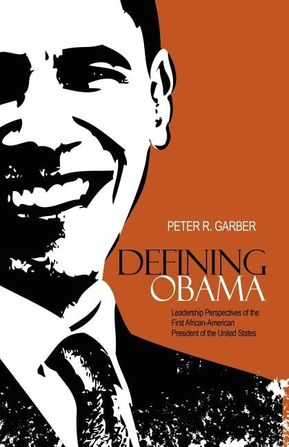 Defining Obama: Leadership Perspectives of the First African-American President of the United States by Garber, Peter R.