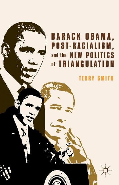 Barack Obama, Post-Racialism, and the New Politics of Triangulation by Smith, Terry