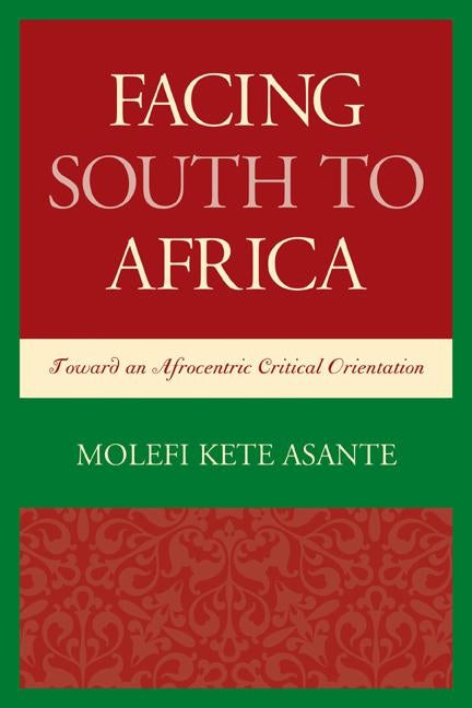 Facing South to Africa: Toward an Afrocentric Critical Orientation by Asante, Molefi Kete