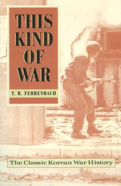 This Kind of War: The Classic Korean War History, Fiftieth Anniversary Edition by Fehrenbach, T. R.