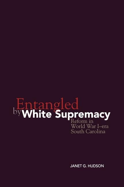 Entangled by White Supremacy: Reform in World War I-Era South Carolina by Hudson, Janet G.