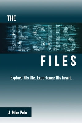 The Jesus Files: Explore His Life. Experience His Heart. by Polo, J. Mike