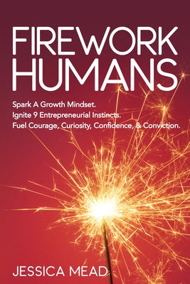 Firework Humans: Spark a Growth Mindset. Ignite 9 Entrepreneurial Instincts. Fuel Courage, Curiosity, Confidence, & Conviction. by Mead, Jessica