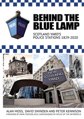 Behind the Blue Lamp: Scotland Yard's Police Stations 1829-2020 by Moss, Alan