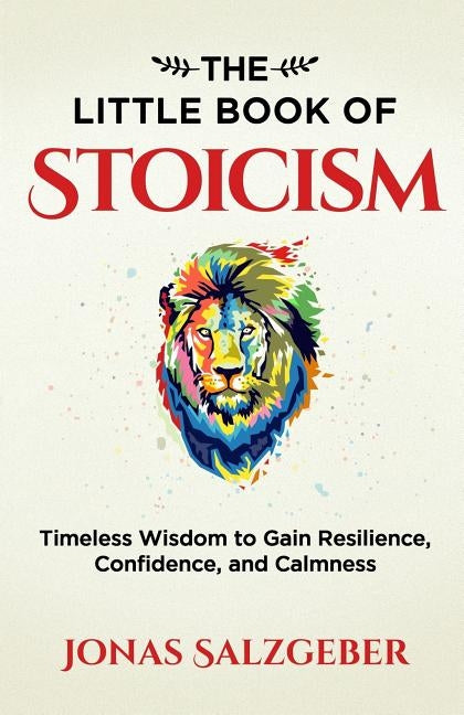 The Little Book of Stoicism: Timeless Wisdom to Gain Resilience, Confidence, and Calmness by Salzgeber, Jonas