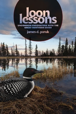 Loon Lessons: Uncommon Encounters with the Great Northern Diver by Paruk, James D.