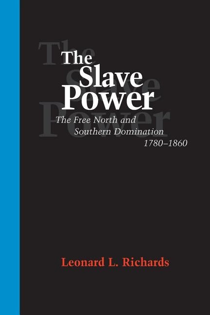 The Slave Power: The Free North and Southern Domination, 1780--1860 by Richards, Leonard L.