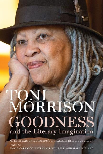 Goodness and the Literary Imagination: Harvard's 95th Ingersoll Lecture with Essays on Morrison's Moral and Religious Vision by Morrison, Toni