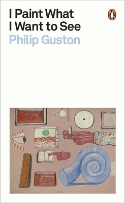 I Paint What I Want to See by Guston, Philip
