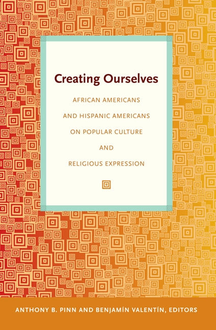 Creating Ourselves: African Americans and Hispanic Americans on Popular Culture and Religious Expression by Pinn, Anthony B.