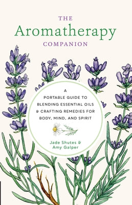The Aromatherapy Companion: A Portable Guide to Blending Essential Oils and Crafting Remedies for Body, Mind, and Spirit by Shutes, Jade