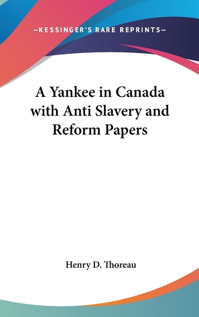 A Yankee in Canada with Anti Slavery and Reform Papers by Thoreau, Henry D.