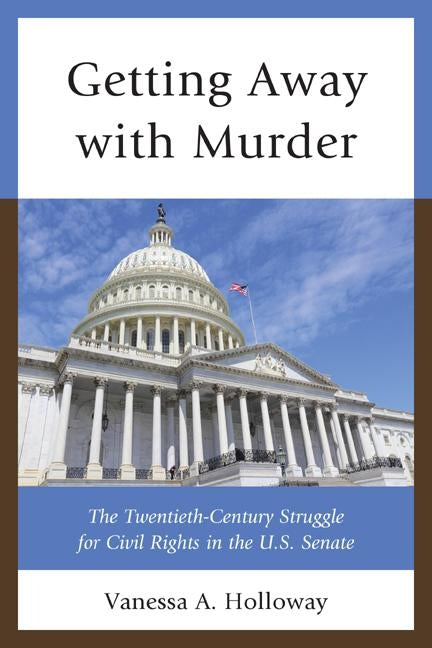 Getting Away with Murder: The Twentieth-Century Struggle for Civil Rights in the U.S. Senate by Holloway, Vanessa A.
