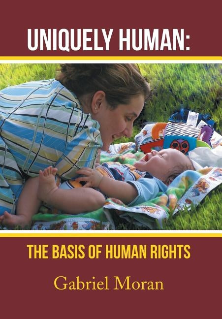 Uniquely Human: The Basis of Human Rights by Moran, Gabriel