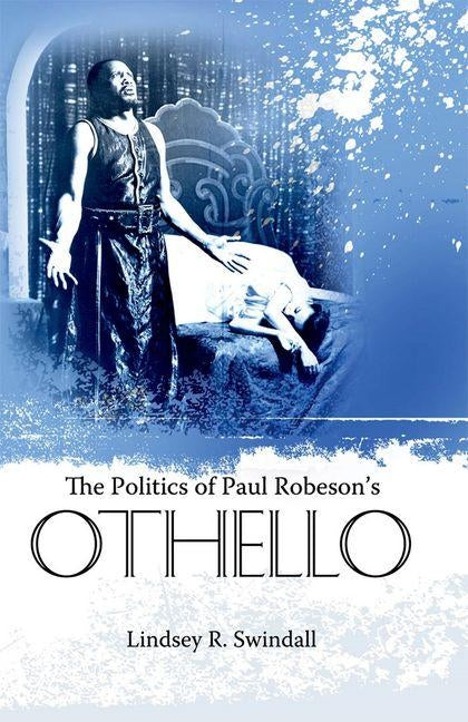 The Politics of Paul Robeson's Othello by Swindall, Lindsey R.