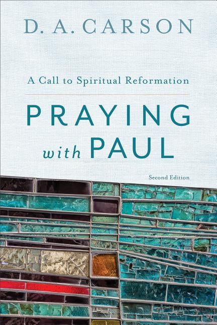 Praying with Paul: A Call to Spiritual Reformation by Carson, D. A.