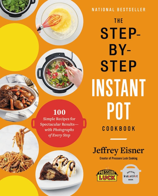 The Step-By-Step Instant Pot Cookbook: 100 Simple Recipes for Spectacular Results -- With Photographs of Every Step by Eisner, Jeffrey