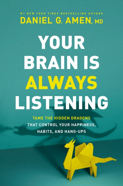 Your Brain Is Always Listening: Tame the Hidden Dragons That Control Your Happiness, Habits, and Hang-Ups by Amen, Daniel