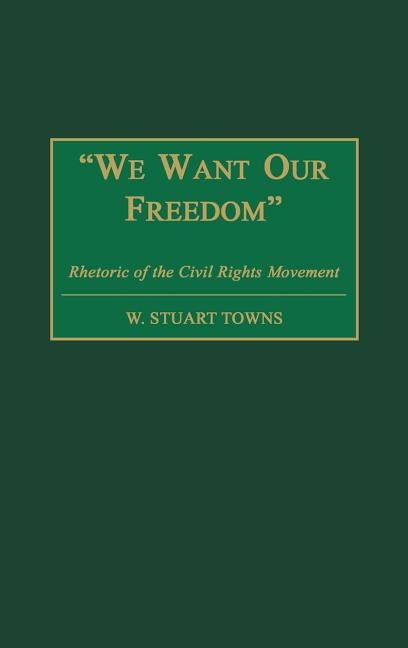 We Want Our Freedom: Rhetoric of the Civil Rights Movement by Towns, W. Stuart