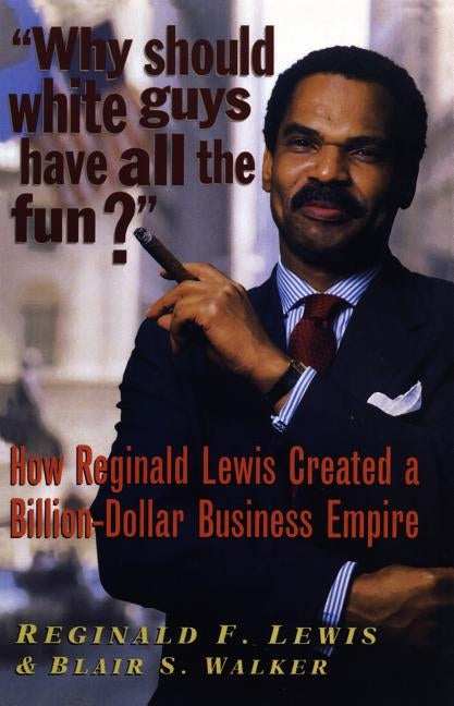 Why Should White Guys Have All the Fun?: How Reginald Lewis Created a Billion-Dollar Business Empire by Lewis, Reginald F.