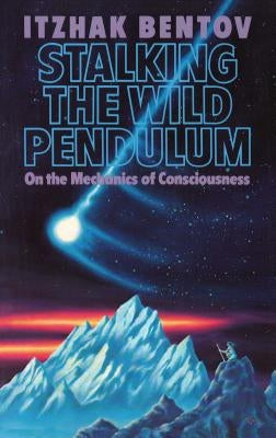 Stalking the Wild Pendulum: On the Mechanics of Consciousness by Bentov, Itzhak