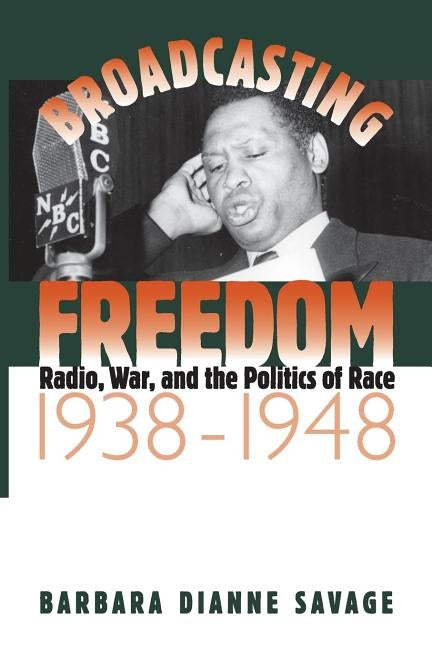 Broadcasting Freedom: Radio, War, and the Politics of Race, 1938-1948 by Savage, Barbara D.
