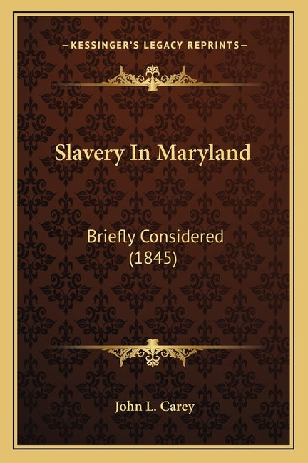 Slavery In Maryland: Briefly Considered (1845) by Carey, John L.
