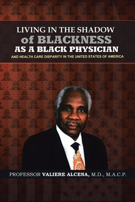 Living in the Shadow of Blackness as a Black Physician and Healthcare Disparity in the United States of America by Alcena, M. D. Macp