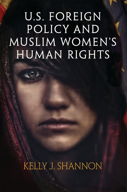 U.S. Foreign Policy and Muslim Women's Human Rights by Shannon, Kelly J.