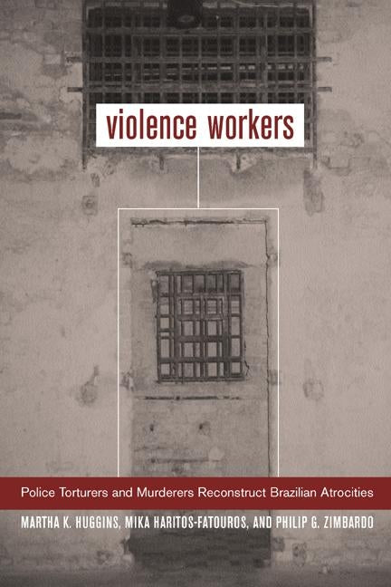 Violence Workers: Police Torturers and Murderers Reconstruct Brazilian Atrocities by Huggins, Martha K.