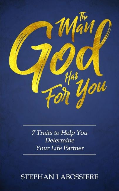 The Man God Has For You: 7 traits to Help You Determine Your Life Partner by Labossiere, Stephan